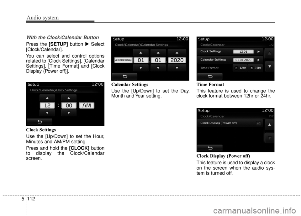 KIA Carens 2017 3.G Owners Manual Audio system
112
5
With the Clock/Calendar Button
Press the [SETUP] button Select
[Clock/Calendar].
You can select and control options
related to [Clock Settings], [Calendar
Settings], [Time Format] 