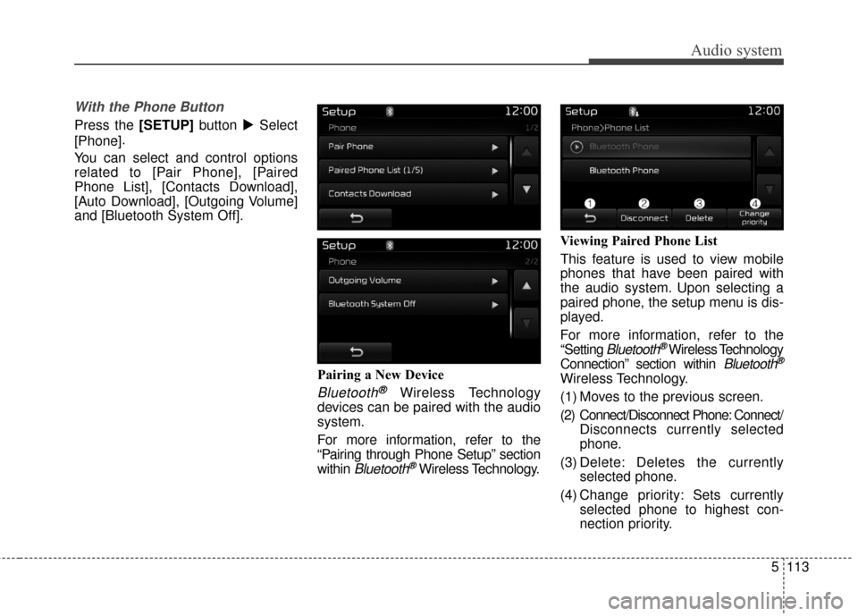 KIA Carens 2017 3.G Owners Manual Audio system
5 113
With the Phone Button
Press the [SETUP]button Select
[Phone] .
You can select and control options
related to [Pair Phone], [Paired
Phone List], [Contacts Download],
[Auto Download]