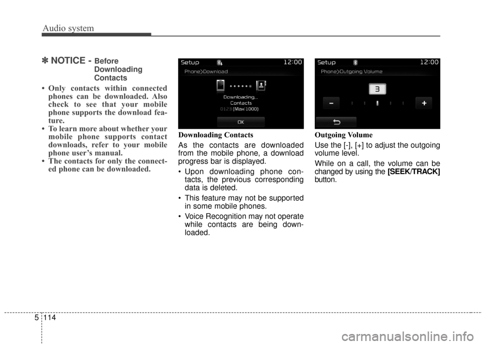 KIA Carens 2017 3.G Service Manual Audio system
114
5
✽ ✽
NOTICE - Before
Downloading
Contacts 
• Only contacts within connected phones can be downloaded. Also
check to see that your mobile
phone supports the download fea-
ture.
