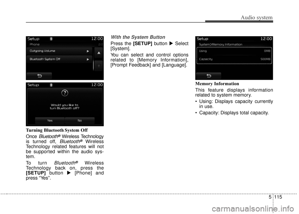 KIA Carens 2017 3.G Owners Manual Audio system
5 115
Turning Bluetooth System Off
Once 
Bluetooth®Wireless Technology
is turned off, 
Bluetooth®Wireless
Technology related features will not
be supported within the audio sys-
tem.
To