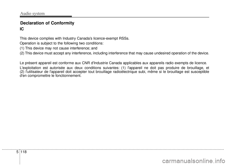 KIA Rondo 2017 3.G Owners Manual Audio system
118
5
Declaration of Conformity
IC
This device complies with Industry Canada’s licence-exempt RSSs.
Operation is subject to the following two conditions:
(1) This device may not cause i
