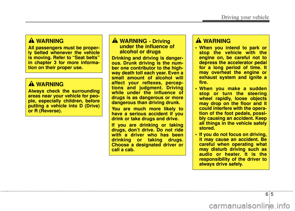 KIA Carens 2017 3.G Service Manual 65
Driving your vehicle
WARNING- Driving
under the influence of
alcohol or drugs
Drinking and driving is danger-
ous. Drunk driving is the num-
ber one contributor to the high-
way death toll each yea