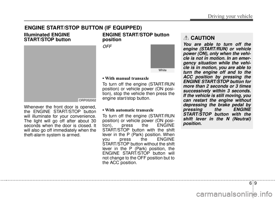 KIA Carens 2017 3.G Owners Manual 69
Driving your vehicle
Illuminated ENGINE
START/STOP button
Whenever the front door is opened,
the ENGINE START/STOP button
will illuminate for your convenience.
The light will go off after about 30
