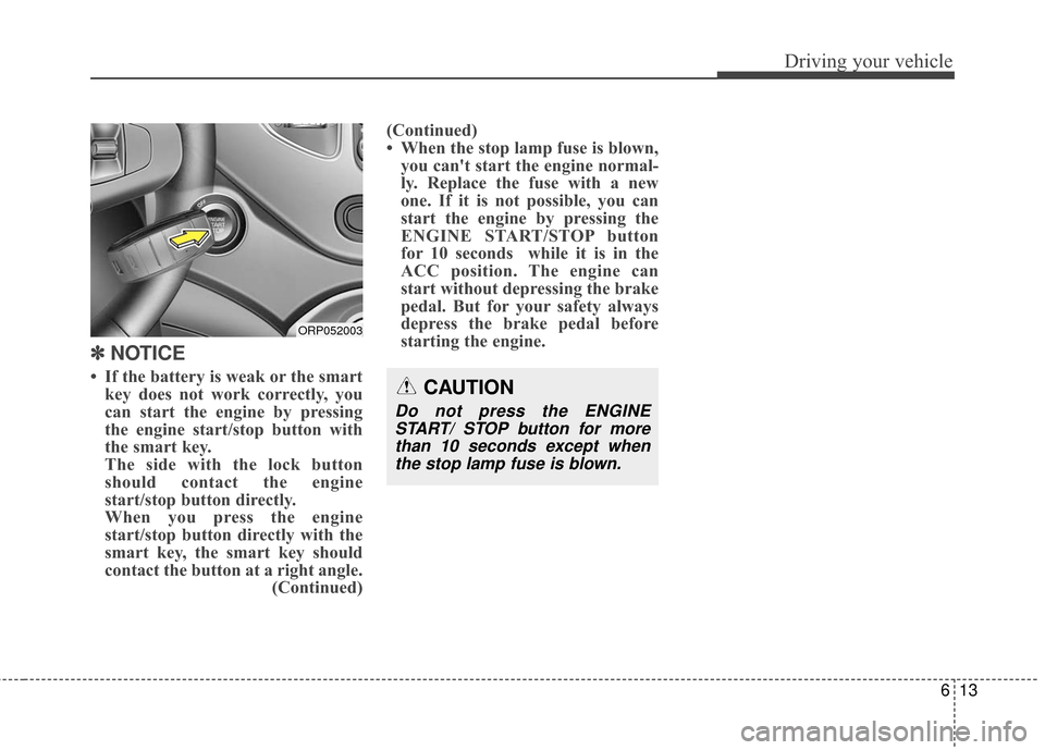 KIA Rondo 2017 3.G Owners Manual 613
Driving your vehicle
✽ ✽   
NOTICE
• If the battery is weak or the smart
key does not work correctly, you
can start the engine by pressing
the engine start/stop button with
the smart key.
Th
