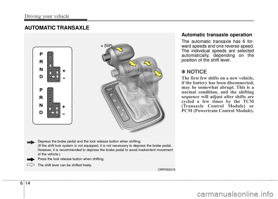 KIA Rondo 2017 3.G Owners Manual Driving your vehicle
14
6
Automatic transaxle operation
The automatic transaxle has 6 for-
ward speeds and one reverse speed.
The individual speeds are selected
automatically, depending on the
positio KIA Rondo 2017 3.G Owners Manual Driving your vehicle
14
6
Automatic transaxle operation
The automatic transaxle has 6 for-
ward speeds and one reverse speed.
The individual speeds are selected
automatically, depending on the
positio