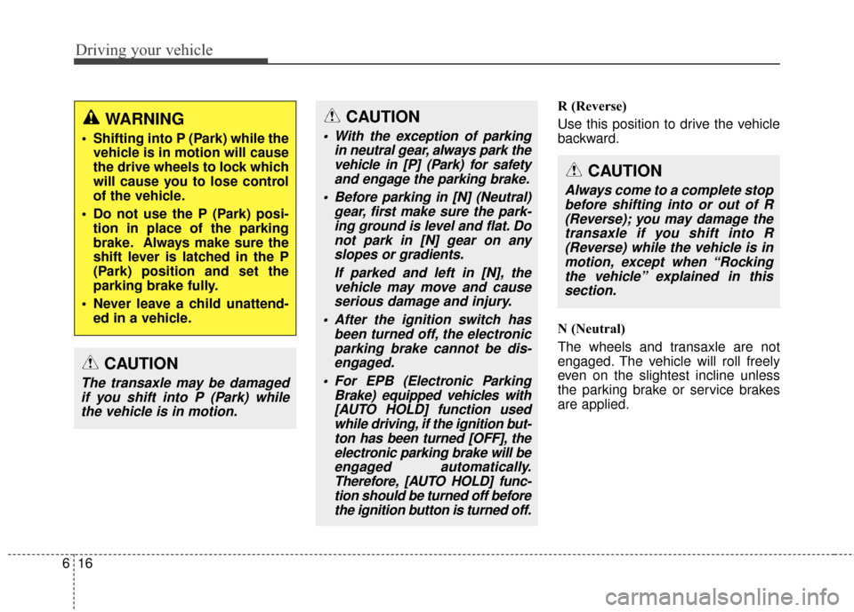KIA Rondo 2017 3.G Owners Manual Driving your vehicle
16
6
R (Reverse)
Use this position to drive the vehicle
backward.
N (Neutral)
The wheels and transaxle are not
engaged. The vehicle will roll freely
even on the slightest incline 