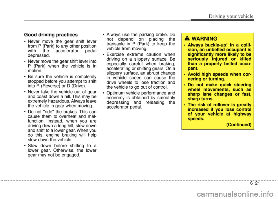 KIA Rondo 2017 3.G Owners Manual 621
Driving your vehicle
Good driving practices
 Never move the gear shift leverfrom P (Park) to any other position
with the accelerator pedal
depressed.
 Never move the gear shift lever into P (Park)