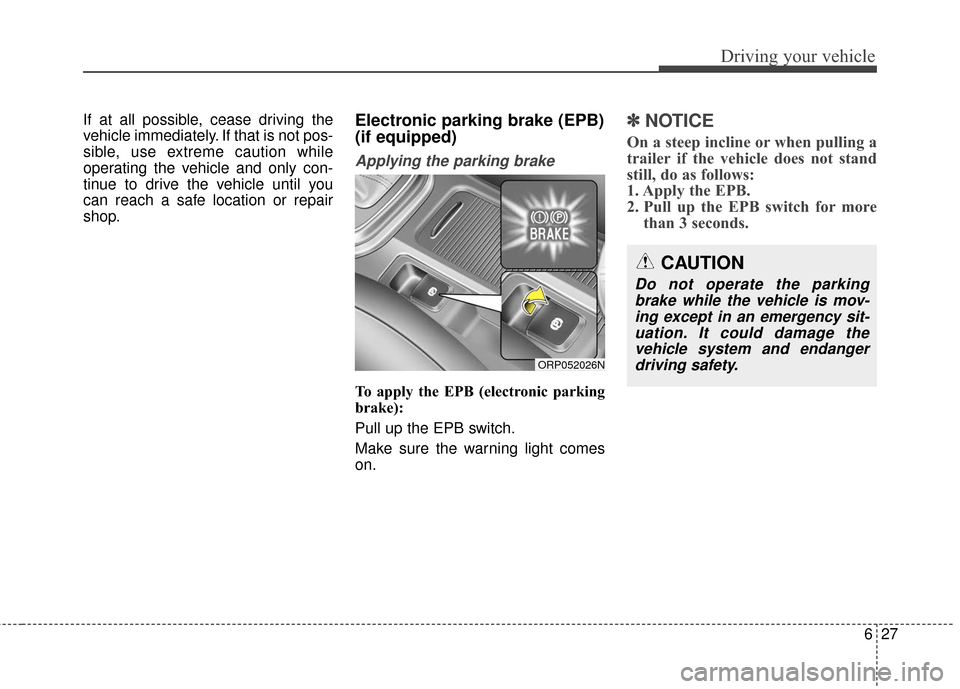 KIA Rondo 2017 3.G Owners Manual 627
Driving your vehicle
If at all possible, cease driving the
vehicle immediately. If that is not pos-
sible, use extreme caution while
operating the vehicle and only con-
tinue to drive the vehicle 