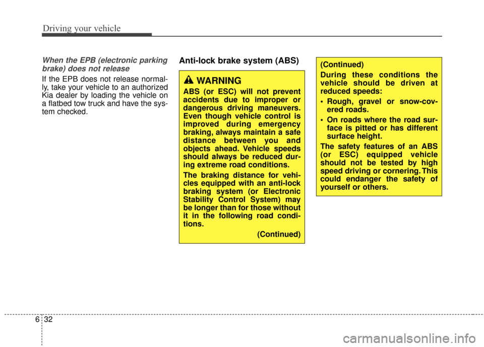 KIA Carens 2017 3.G Owners Manual Driving your vehicle
32
6
When the EPB (electronic parking
brake) does not release
If the EPB does not release normal-
ly, take your vehicle to an authorized
Kia dealer by loading the vehicle on
a fla