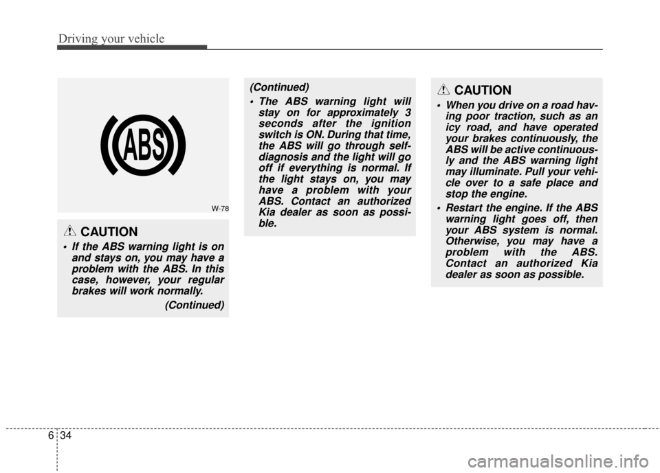 KIA Carens 2017 3.G Owners Manual Driving your vehicle
34
6
CAUTION
 When you drive on a road hav-
ing poor traction, such as anicy road, and have operatedyour brakes continuously, theABS will be active continuous-ly and the ABS warni