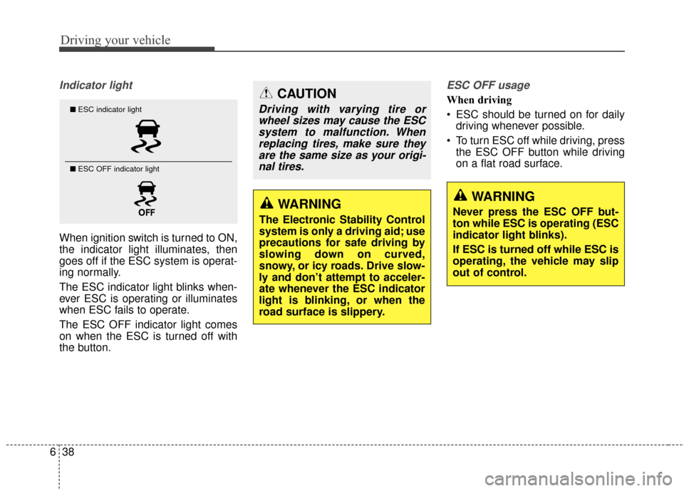 KIA Rondo 2017 3.G Owners Manual Driving your vehicle
38
6
WARNING
The Electronic Stability Control
system is only a driving aid; use
precautions for safe driving by
slowing down on curved,
snowy, or icy roads. Drive slow-
ly and don