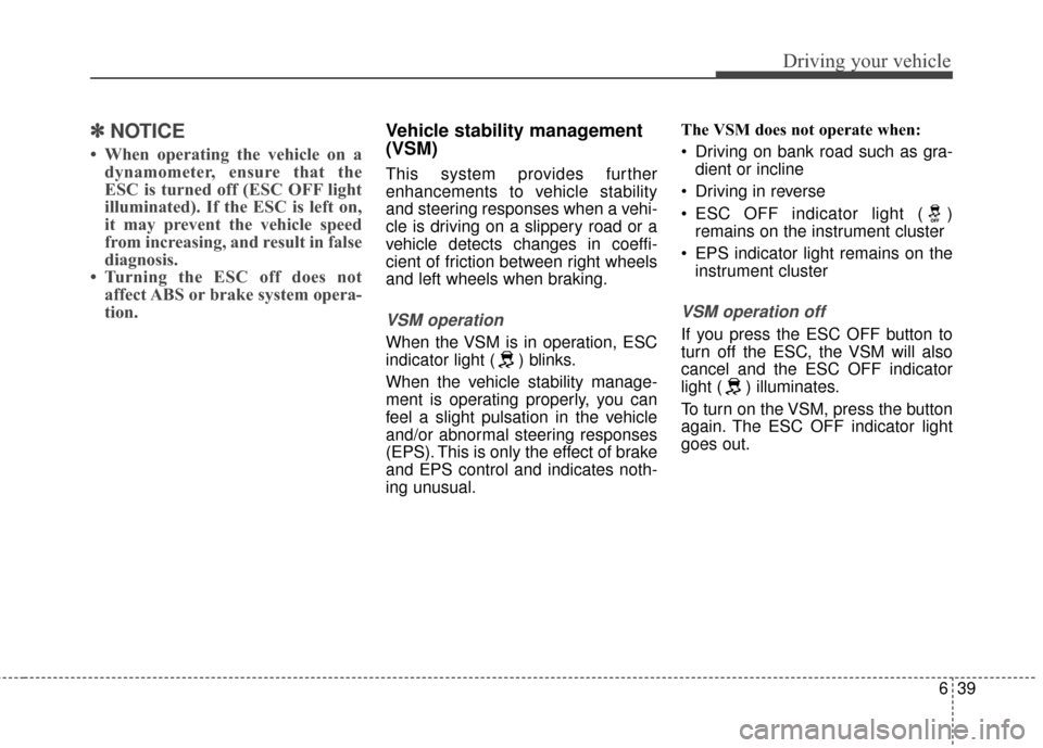 KIA Carens 2017 3.G Owners Manual 639
Driving your vehicle
✽ ✽NOTICE
• When operating the vehicle on a
dynamometer, ensure that the
ESC is turned off (ESC OFF light
illuminated). If the ESC is left on,
it may prevent the vehicle