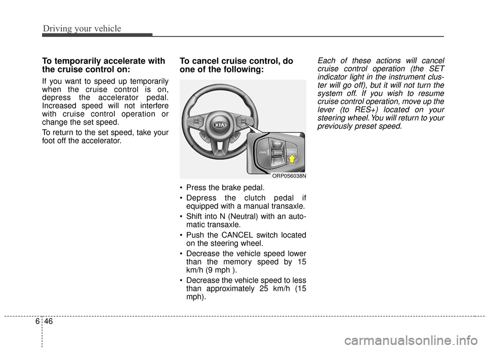 KIA Rondo 2017 3.G Owners Manual Driving your vehicle
46
6
To temporarily accelerate with
the cruise control on:
If you want to speed up temporarily
when the cruise control is on,
depress the accelerator pedal.
Increased speed will n KIA Rondo 2017 3.G Owners Manual Driving your vehicle
46
6
To temporarily accelerate with
the cruise control on:
If you want to speed up temporarily
when the cruise control is on,
depress the accelerator pedal.
Increased speed will n