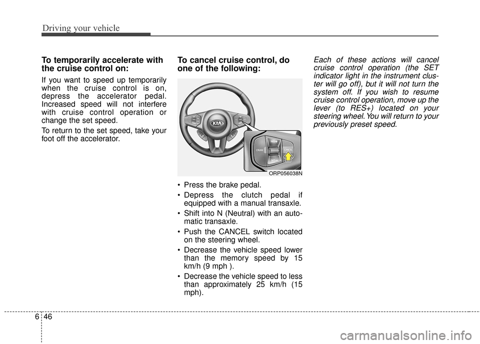 KIA Carens 2017 3.G Owners Manual Driving your vehicle
46
6
To temporarily accelerate with
the cruise control on:
If you want to speed up temporarily
when the cruise control is on,
depress the accelerator pedal.
Increased speed will n
