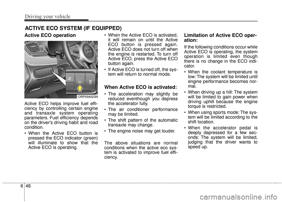 KIA Rondo 2017 3.G Owners Manual Driving your vehicle
48
6
Active ECO operation
Active ECO helps improve fuel effi-
ciency by controlling certain engine
and transaxle system operating
parameters. Fuel efficiency depends
on the driver