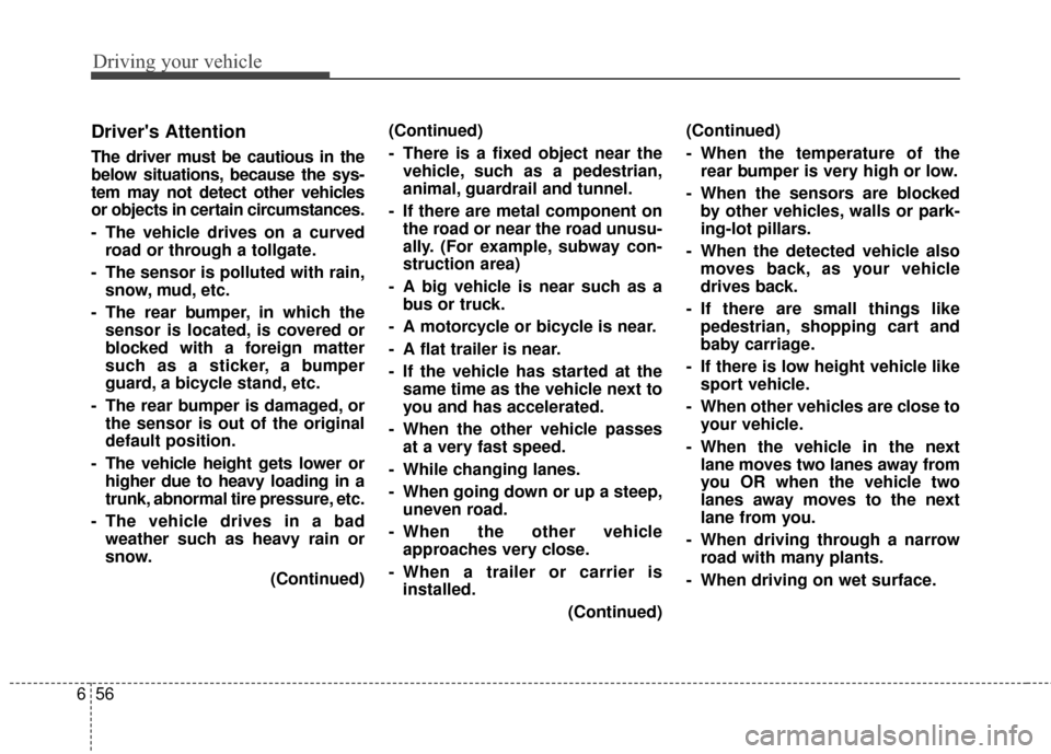 KIA Carens 2017 3.G Owners Manual Driving your vehicle
56
6
Drivers Attention
The driver must be cautious in the
below situations, because the sys-
tem may not detect other vehicles
or objects in certain circumstances.
- The vehicle 