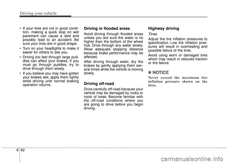 KIA Rondo 2017 3.G Owners Manual Driving your vehicle
62
6
 If your tires are not in good condi-
tion, making a quick stop on wet
pavement can cause a skid and
possibly lead to an accident. Be
sure your tires are in good shape.
 Turn