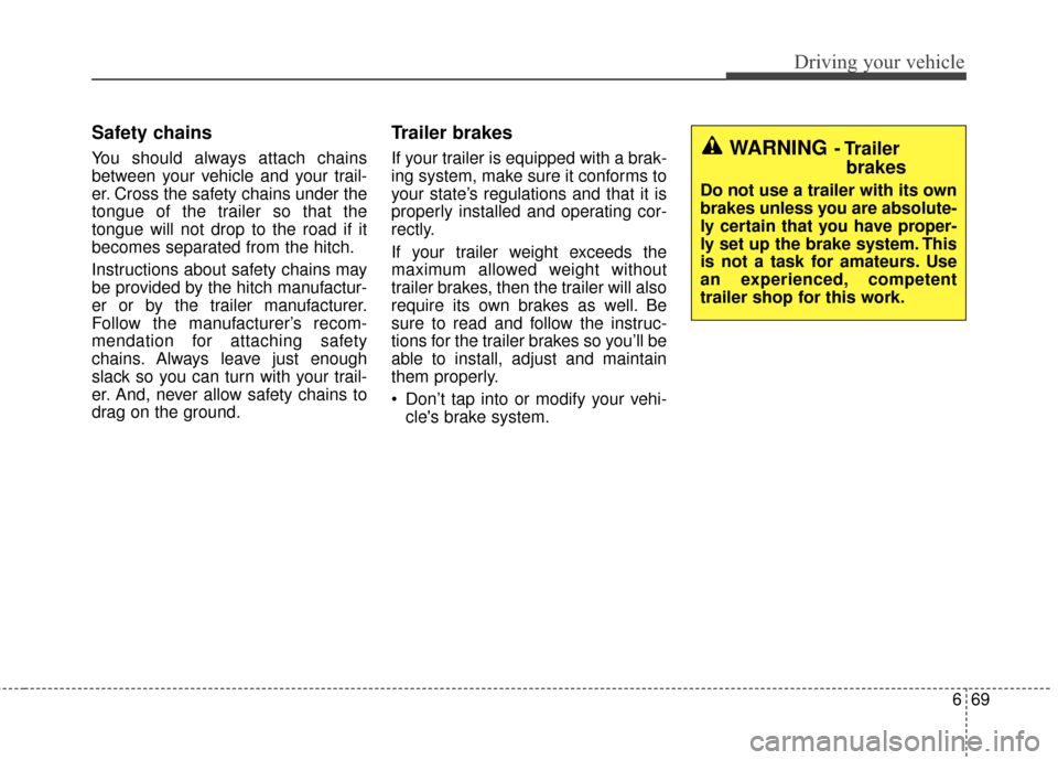 KIA Rondo 2017 3.G Owners Manual 669
Driving your vehicle
Safety chains 
You should always attach chains
between your vehicle and your trail-
er. Cross the safety chains under the
tongue of the trailer so that the
tongue will not dro