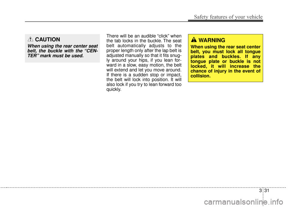 KIA Carens 2017 3.G User Guide 331
Safety features of your vehicle
There will be an audible “click” when
the tab locks in the buckle. The seat
belt automatically adjusts to the
proper length only after the lap belt is
adjusted 