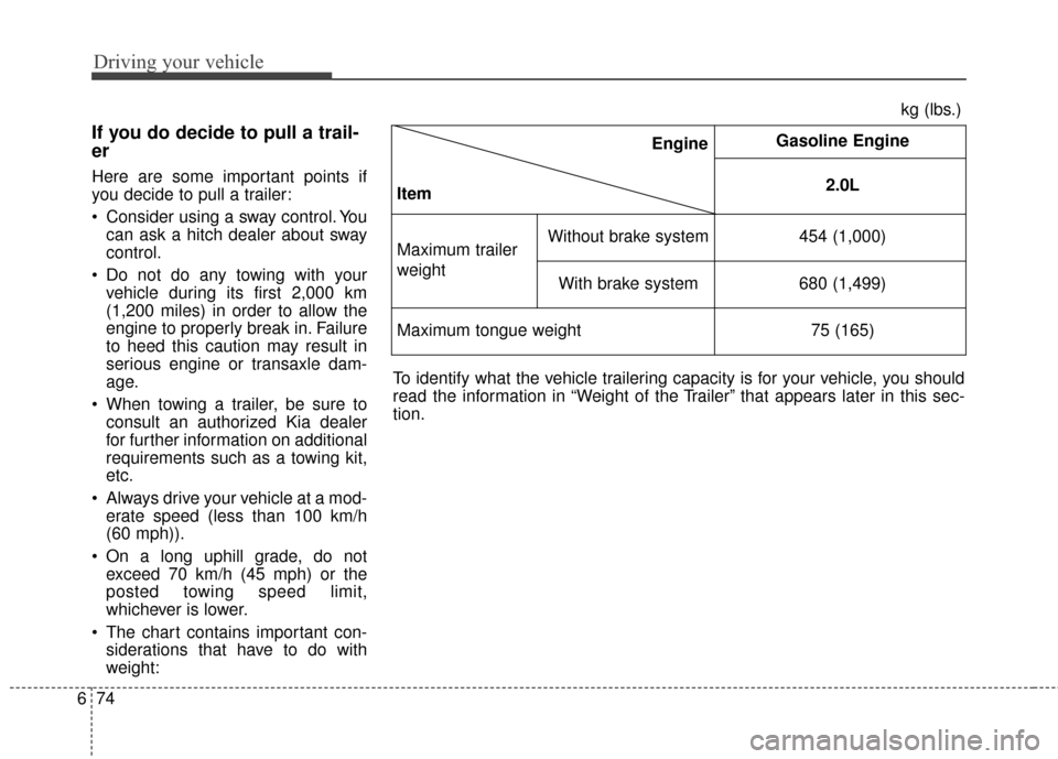 KIA Rondo 2017 3.G Owners Manual Driving your vehicle
74
6
If you do decide to pull a trail-
er  
Here are some important points if
you decide to pull a trailer:
 Consider using a sway control. You
can ask a hitch dealer about sway
c