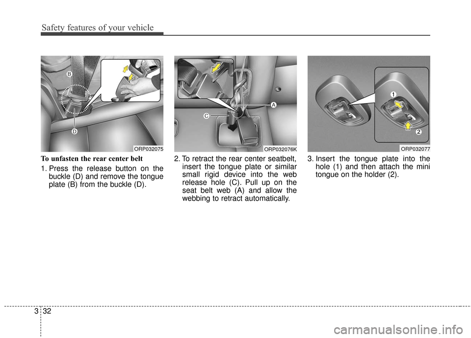 KIA Rondo 2017 3.G Service Manual Safety features of your vehicle
32
3
To unfasten the rear center belt 
1. Press the release button on the
buckle (D) and remove the tongue
plate (B) from the buckle (D). 2. To retract the rear center 