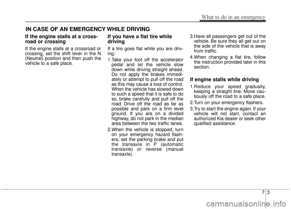KIA Rondo 2017 3.G Owners Manual 73
What to do in an emergency
IN CASE OF AN EMERGENCY WHILE DRIVING
If the engine stalls at a cross-
road or crossing
If the engine stalls at a crossroad or
crossing, set the shift lever in the N
(Neu KIA Rondo 2017 3.G Owners Manual 73
What to do in an emergency
IN CASE OF AN EMERGENCY WHILE DRIVING
If the engine stalls at a cross-
road or crossing
If the engine stalls at a crossroad or
crossing, set the shift lever in the N
(Neu