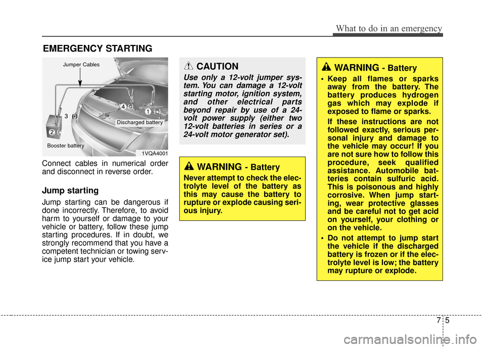 KIA Carens 2017 3.G Owners Guide 75
What to do in an emergency
EMERGENCY STARTING
Connect cables in numerical order
and disconnect in reverse order.
Jump starting  
Jump starting can be dangerous if
done incorrectly. Therefore, to av