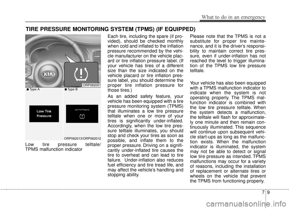 KIA Carens 2017 3.G User Guide 79
What to do in an emergency
TIRE PRESSURE MONITORING SYSTEM (TPMS) (IF EQUIPPED)
Low tire pressure telltale/ 
TPMS malfunction indicatorEach tire, including the spare (if pro-
vided), should be chec