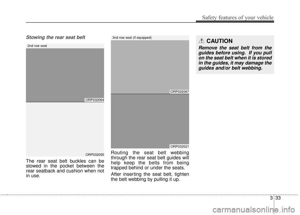 KIA Rondo 2017 3.G Service Manual 333
Safety features of your vehicle
Stowing the rear seat belt 
The rear seat belt buckles can be
stowed in the pocket between the
rear seatback and cushion when not
in use.Routing the seat belt webbi