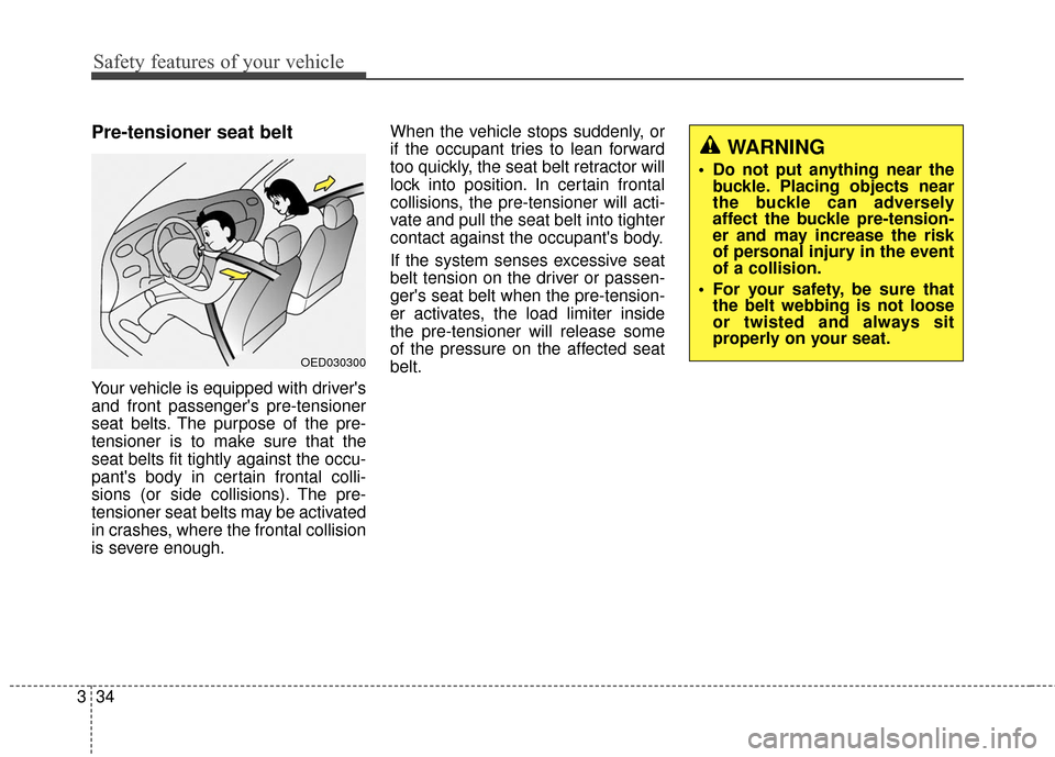 KIA Rondo 2017 3.G Service Manual Safety features of your vehicle
34
3
Pre-tensioner seat belt
Your vehicle is equipped with drivers
and front passengers pre-tensioner
seat belts. The purpose of the pre-
tensioner is to make sure th