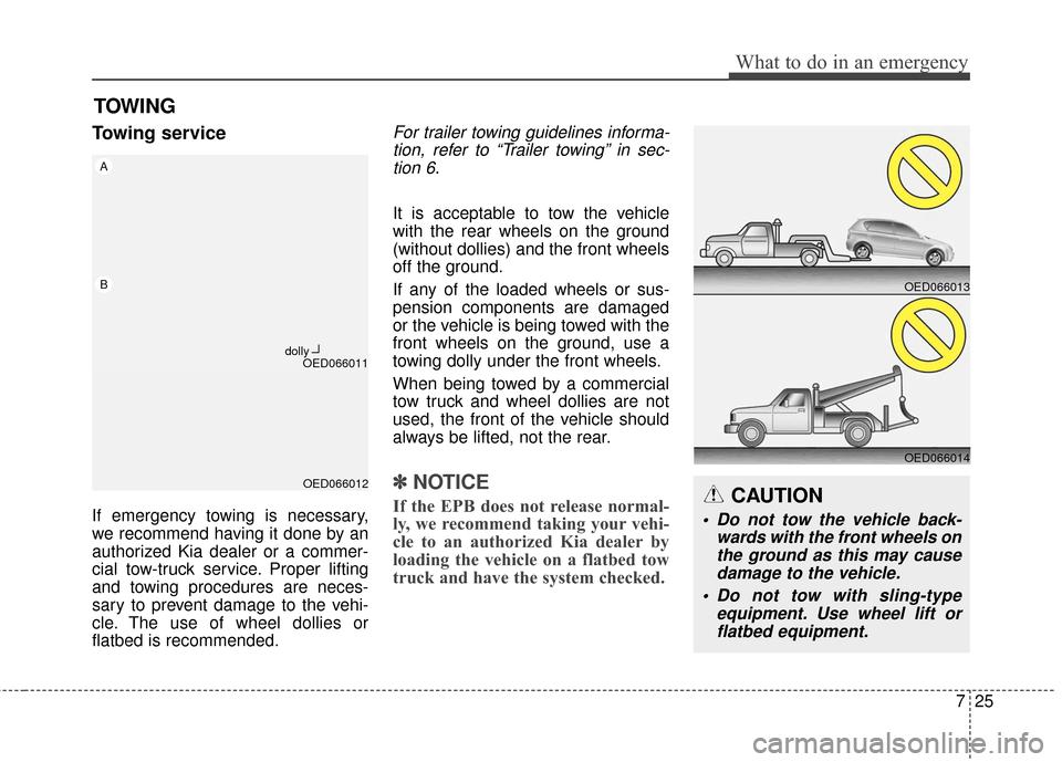 KIA Rondo 2017 3.G User Guide 725
What to do in an emergency
TOWING
Towing service
If emergency towing is necessary,
we recommend having it done by an
authorized Kia dealer or a commer-
cial tow-truck service. Proper lifting
and t