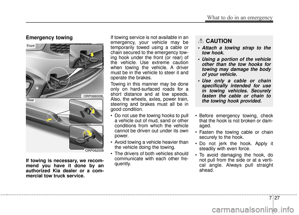 KIA Rondo 2017 3.G User Guide 727
What to do in an emergency
Emergency towing
If towing is necessary, we recom-
mend you have it done by an
authorized Kia dealer or a com-
mercial tow truck service.If towing service is not availab