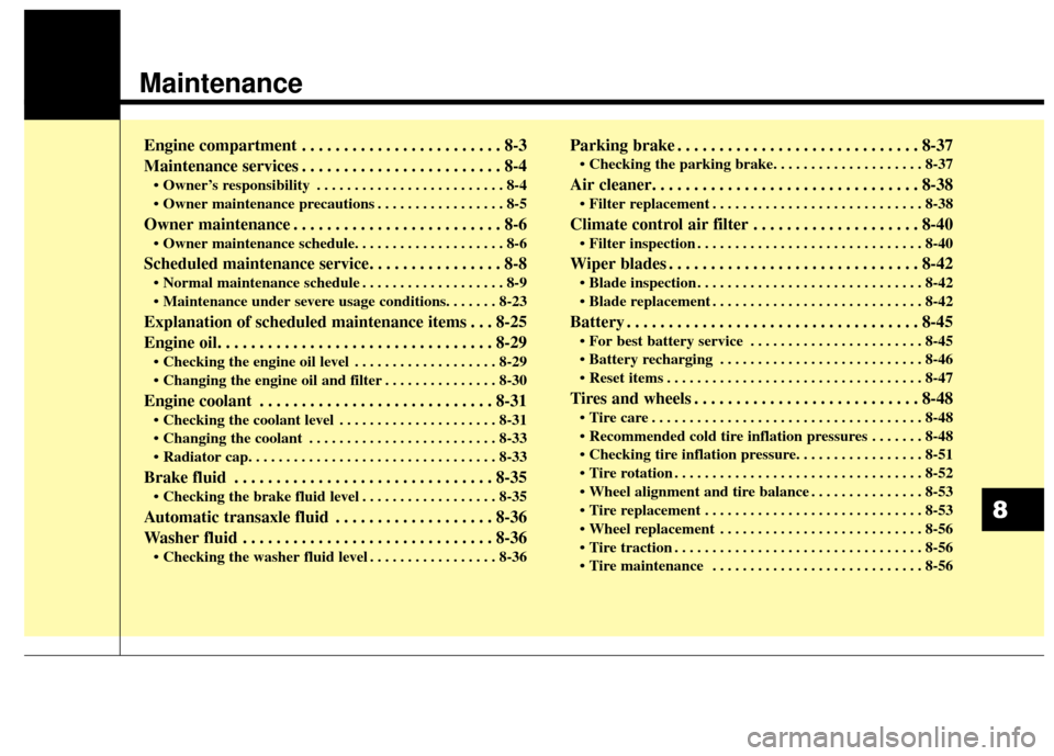 KIA Carens 2017 3.G Owners Manual Maintenance
Engine compartment . . . . . . . . . . . . . . . . . . . . . . . . 8-3
Maintenance services . . . . . . . . . . . . . . . . . . . . . . . . 8-4
• Owner’s responsibility . . . . . . . .