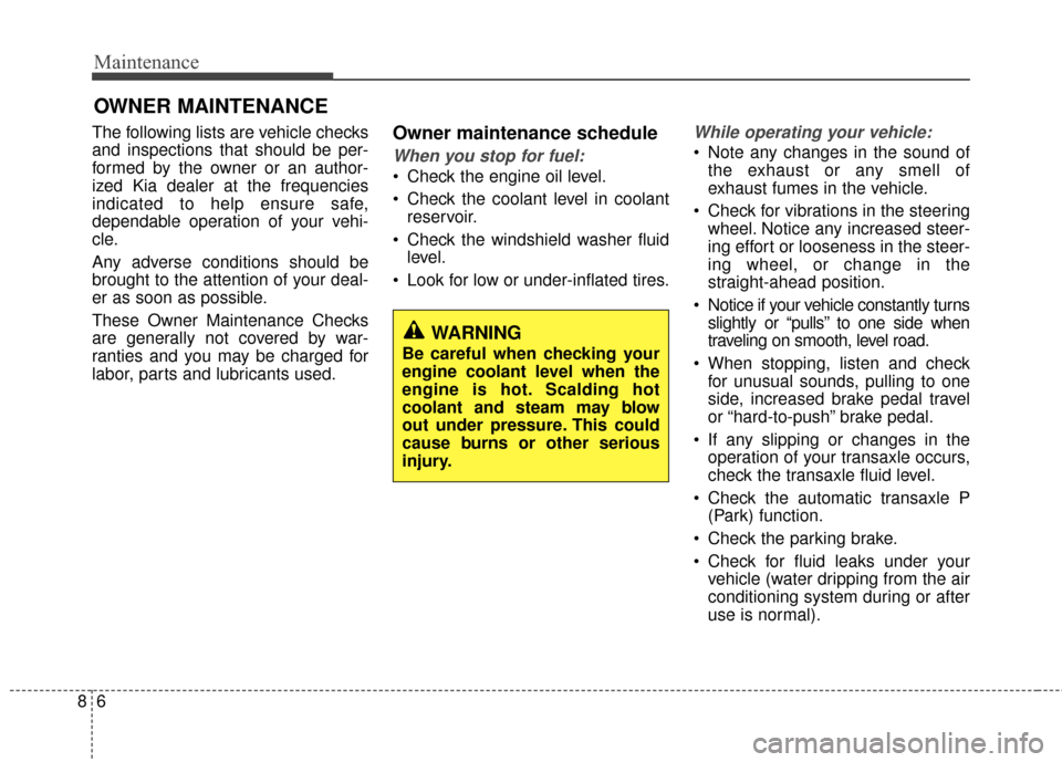 KIA Carens 2017 3.G User Guide Maintenance
68
OWNER MAINTENANCE 
The following lists are vehicle checks
and inspections that should be per-
formed by the owner or an author-
ized Kia dealer at the frequencies
indicated to help ensu