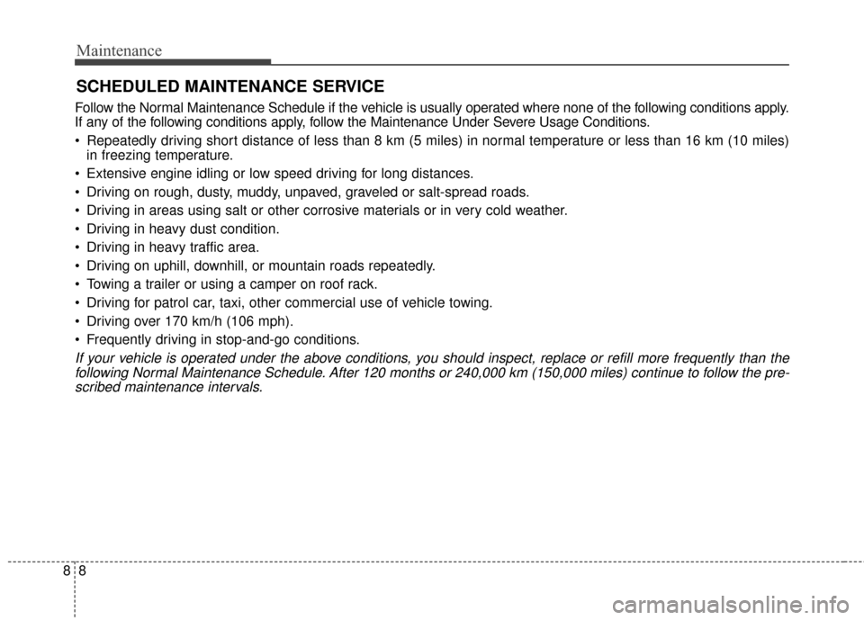 KIA Carens 2017 3.G Owners Manual Maintenance
88
SCHEDULED MAINTENANCE SERVICE
Follow the Normal Maintenance Schedule if the vehicle is usually operated where none of the following conditions apply.
If any of the following conditions 