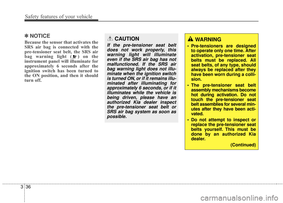 KIA Rondo 2017 3.G Workshop Manual Safety features of your vehicle
36
3
✽ ✽
NOTICE
Because the sensor that activates the
SRS air bag is connected with the
pre-tensioner seat belt, the SRS air
bag warning light ( ) on the
instrument