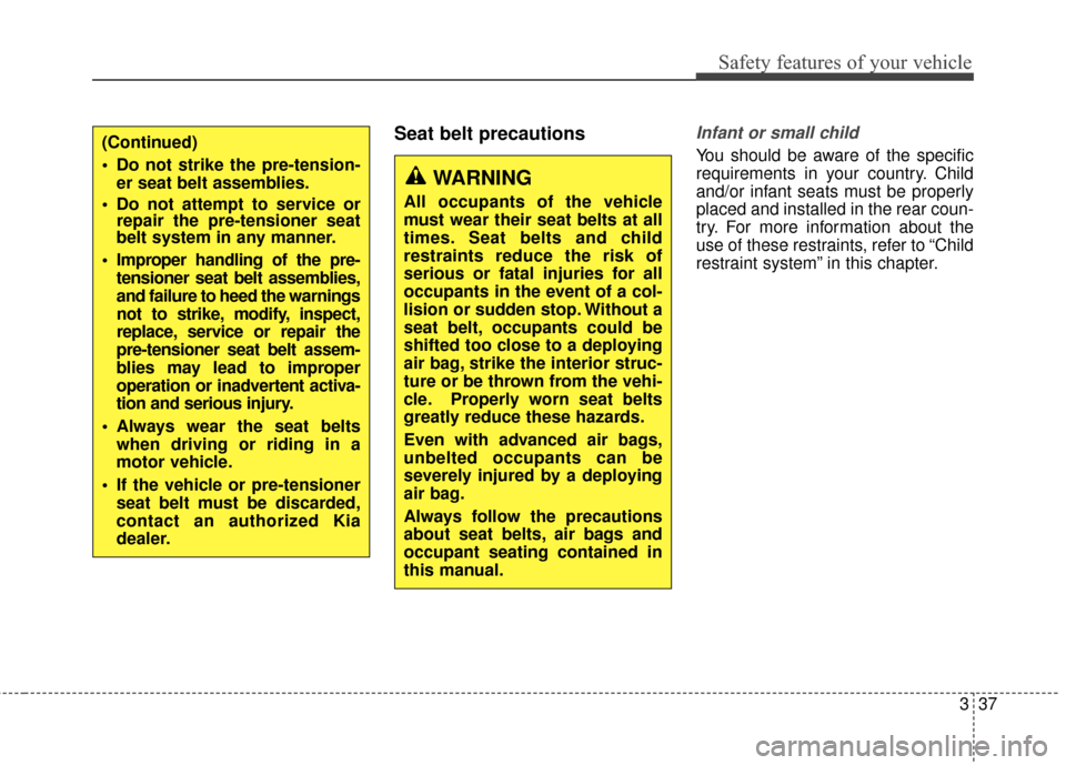 KIA Rondo 2017 3.G Workshop Manual 337
Safety features of your vehicle
Seat belt precautionsInfant or small child
You should be aware of the specific
requirements in your country. Child
and/or infant seats must be properly
placed and i