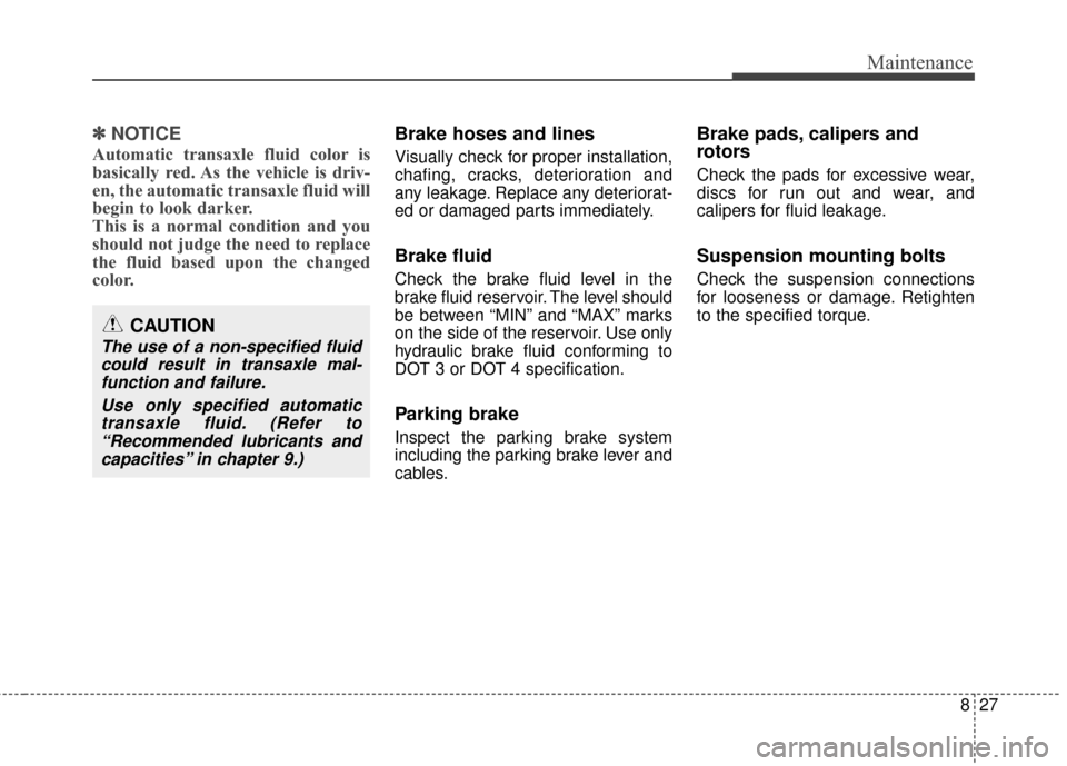 KIA Carens 2017 3.G User Guide 827
Maintenance
✽ ✽NOTICE
Automatic transaxle fluid color is
basically red. As the vehicle is driv-
en, the automatic transaxle fluid will
begin to look darker.
This is a normal condition and you
