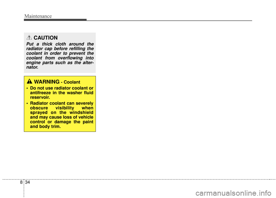 KIA Carens 2017 3.G Service Manual Maintenance
34
8
CAUTION
Put a thick cloth around the
radiator cap before refilling thecoolant in order to prevent thecoolant from overflowing intoengine parts such as the alter-nator.
WARNING- Coolan