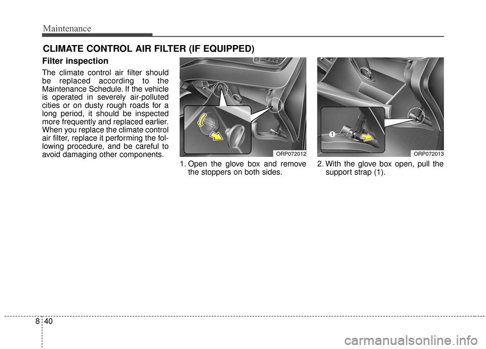 KIA Rondo 2017 3.G Owners Manual Maintenance
40
8
CLIMATE CONTROL AIR FILTER (IF EQUIPPED)
Filter inspection
The climate control air filter should
be replaced according to the
Maintenance Schedule. If the vehicle
is operated in sever KIA Rondo 2017 3.G Owners Manual Maintenance
40
8
CLIMATE CONTROL AIR FILTER (IF EQUIPPED)
Filter inspection
The climate control air filter should
be replaced according to the
Maintenance Schedule. If the vehicle
is operated in sever