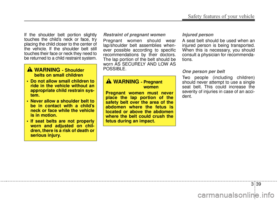 KIA Rondo 2017 3.G Workshop Manual 339
Safety features of your vehicle
If the shoulder belt portion slightly
touches the child’s neck or face, try
placing the child closer to the center of
the vehicle. If the shoulder belt still
touc