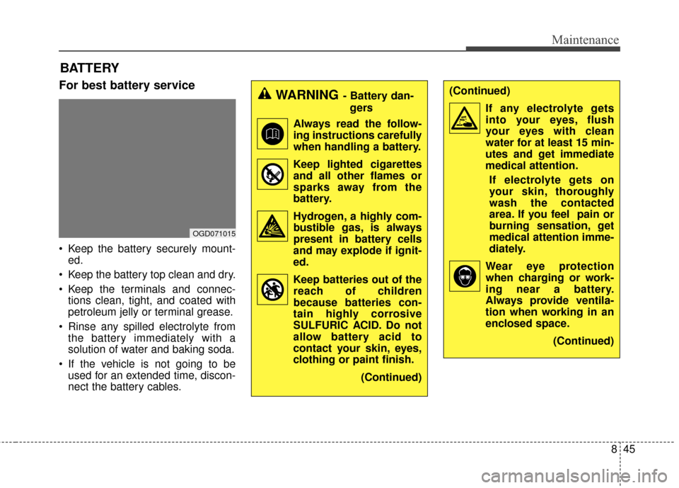 KIA Carens 2017 3.G Owners Manual 845
Maintenance
BATTERY
For best battery service
 Keep the battery securely mount-ed.
 Keep the battery top clean and dry.
 Keep the terminals and connec- tions clean, tight, and coated with
petroleum