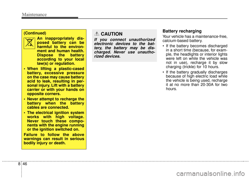 KIA Rondo 2017 3.G Owners Manual Maintenance
46
8
Battery recharging  
Your vehicle has a maintenance-free,
calcium-based battery.
 If the battery becomes discharged
in a short time (because, for exam-
ple, the headlights or interior