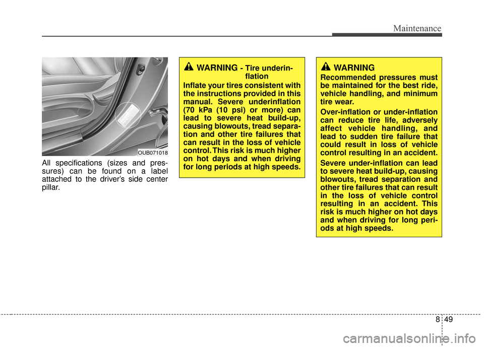 KIA Rondo 2017 3.G Owners Manual 849
Maintenance
All specifications (sizes and pres-
sures) can be found on a label
attached to the driver’s side center
pillar.
WARNING - Tire underin-flation
Inflate your tires consistent with
the 