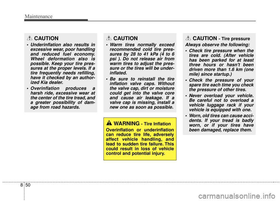 KIA Rondo 2017 3.G Owners Guide Maintenance
50
8
CAUTION
 Underinflation also results in
excessive wear, poor handlingand reduced fuel economy.Wheel deformation also ispossible. Keep your tire pres-sures at the proper levels. If ati