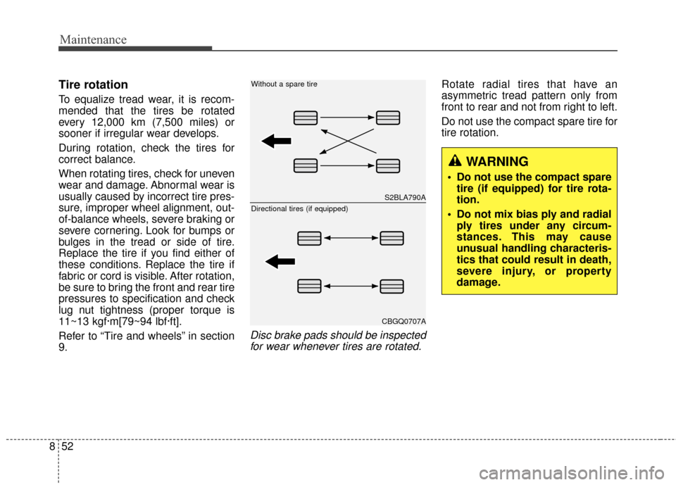 KIA Carens 2017 3.G User Guide Maintenance
52
8
Tire rotation 
To equalize tread wear, it is recom-
mended that the tires be rotated
every 12,000 km (7,500 miles) or
sooner if irregular wear develops.
During rotation, check the tir