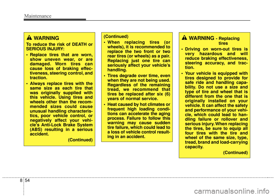 KIA Rondo 2017 3.G User Guide Maintenance
54
8
WARNING
To reduce the risk of DEATH or
SERIOUS INJURY:
 Replace tires that are worn,
show uneven wear, or are
damaged. Worn tires can
cause loss of braking effec-
tiveness, steering c
