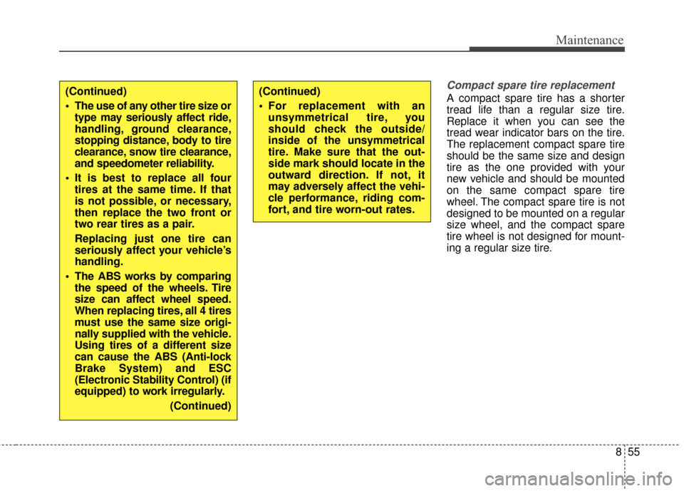 KIA Rondo 2017 3.G Owners Manual 855
Maintenance
Compact spare tire replacement 
A compact spare tire has a shorter
tread life than a regular size tire.
Replace it when you can see the
tread wear indicator bars on the tire.
The repla