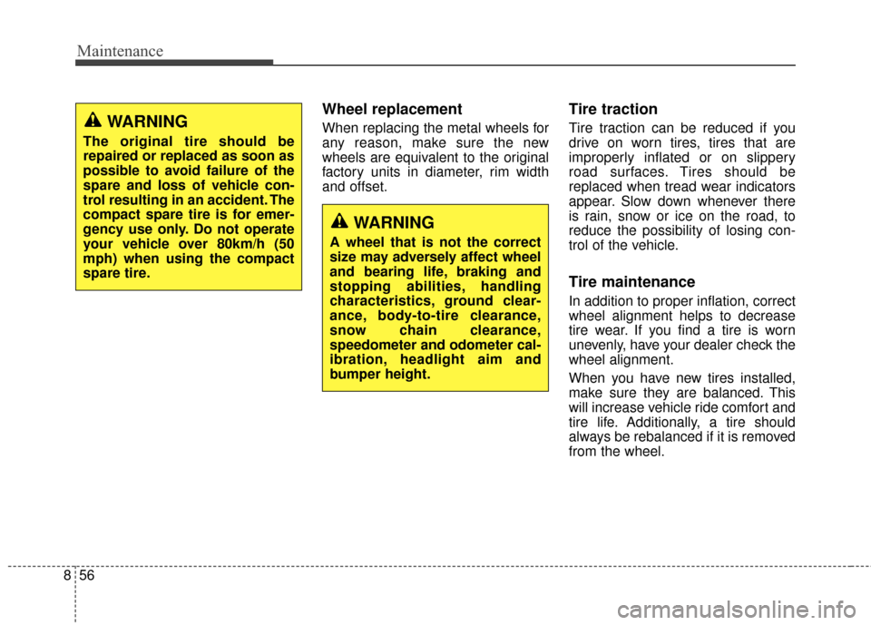 KIA Rondo 2017 3.G Owners Manual Maintenance
56
8
Wheel replacement 
When replacing the metal wheels for
any reason, make sure the new
wheels are equivalent to the original
factory units in diameter, rim width
and offset.
Tire tracti