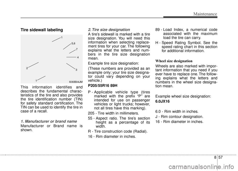 KIA Rondo 2017 3.G Owners Manual 857
Maintenance
Tire sidewall labeling
This information identifies and
describes the fundamental charac-
teristics of the tire and also provides
the tire identification number (TIN)
for safety standar KIA Rondo 2017 3.G Owners Manual 857
Maintenance
Tire sidewall labeling
This information identifies and
describes the fundamental charac-
teristics of the tire and also provides
the tire identification number (TIN)
for safety standar